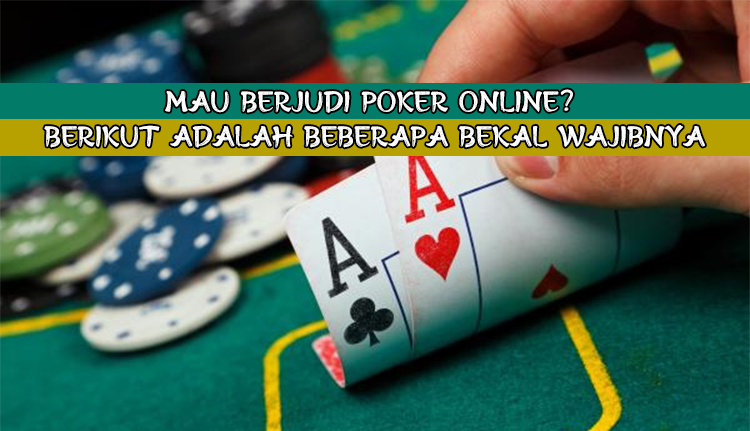 Mau Berjudi Poker Online? Berikut Adalah Beberapa Bekal Wajibnya